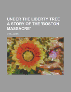 Under the Liberty Tree; A Story of the Boston Massacre