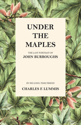Under the Maples - The Last Portrait of John Burroughs - Lummis, Charles F, and Burroughs, John
