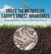 Under the Microscope: Earth's Tiniest Inhabitants - Soil Science for Kids Children's Earth Sciences Books