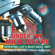 Under the Microscope: Observing Life's Most Basic Unit Cell Biology for Kids Grade 5 Children's Biology Books