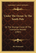 Under the Ocean to the South Pole: Or the Strange Cruise of the Submarine Wonder (1907)