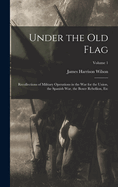 Under the Old Flag: Recollections of Military Operations in the War for the Union, the Spanish War, the Boxer Rebellion, Etc; Volume 1