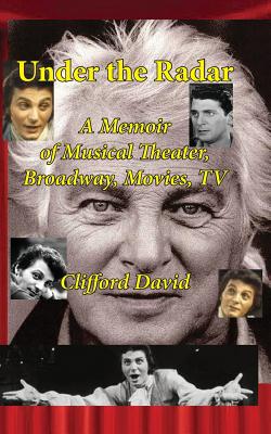 Under the Radar: A Memoir of Musical Theater, Broadway, Movies, TV - Newborn, Sasha (Introduction by), and David, Clifford