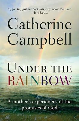 Under the Rainbow: A mother's experiences of the promises of God - Campbell, Catherine