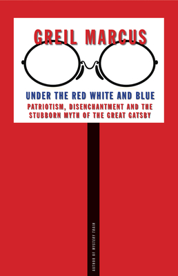 Under the Red White and Blue: Patriotism, Disenchantment and the Stubborn Myth of the Great Gatsby - Marcus, Greil