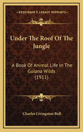 Under the Roof of the Jungle: A Book of Animal Life in the Guiana Wilds (1911)