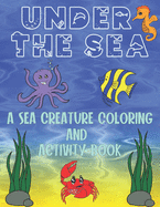 Under The Sea: A Sea Creature Coloring and Activity Book For Kids