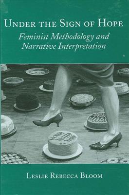 Under the Sign of Hope: Feminist Methodology and Narrative Interpretation - Bloom, Leslie Rebecca