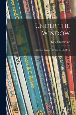 Under the Window; Pictures & Rhymes for Children - Greenaway, Kate 1846-1901