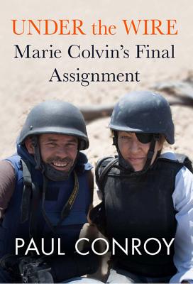 Under the Wire: Marie Colvin's Final Assignment - Conroy, Paul