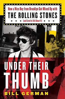 Under Their Thumb: How a Nice Boy from Brooklyn Got Mixed Up with the Rolling Stones (and Lived to Tell about It) - German, Bill