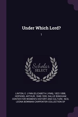 Under Which Lord?: 1 - Linton, E Lynn 1822-1898, and Hopkins, Arthur, and Sallie Bingham Center for Women's Histor (Creator)