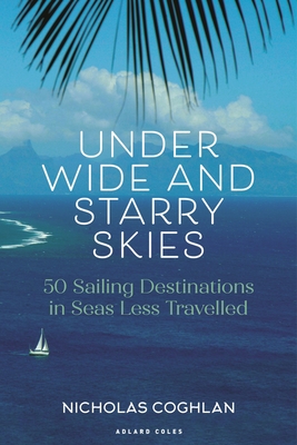 Under Wide and Starry Skies: 50 Sailing Destinations in Seas Less Travelled - Coghlan, Nicholas