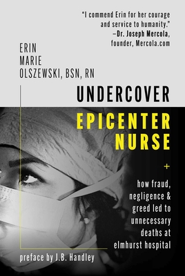 Undercover Epicenter Nurse: How Fraud, Negligence, and Greed Led to Unnecessary Deaths at Elmhurst Hospital - Olszewski, Erin Marie, and Handley, J B (Preface by)