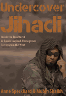 Undercover Jihadi: Inside the Toronto 18 - Al Qaeda Inspired, Homegrown Terrorism in the West