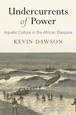 Undercurrents of Power: Aquatic Culture in the African Diaspora - Dawson, Kevin