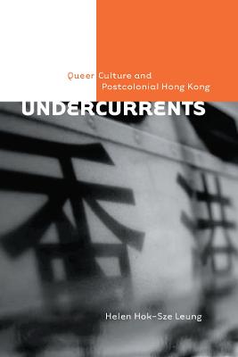 Undercurrents: Queer Culture and Postcolonial Hong Kong - Leung, Helen Hok-Sze