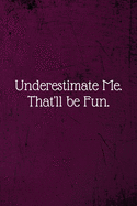 Underestimate Me. That'll be Fun.: Coworker Notebook (Funny Office Journals)- Lined Blank Notebook Journal