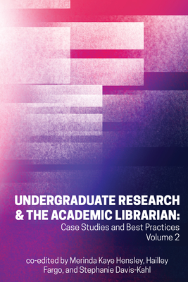 Undergraduate Research & the Academic Librarian: Case Studies and Best Practices, Volume 2 Volume 2 - Hensley, Merinda Kaye (Editor), and Davis-Kahl, Stephanie (Editor), and Fargo, Hailley (Editor)