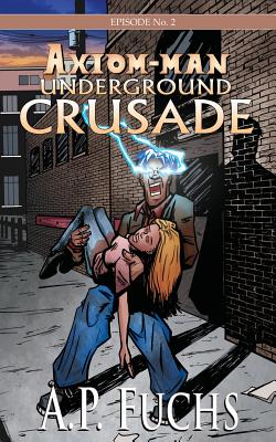 Underground Crusade: A Superhero Novel [Axiom-man Saga Episode No. 2] - Fuchs, A.P.