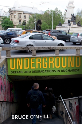 Underground: Dreams and Degradations in Bucharest - O'Neill, Bruce