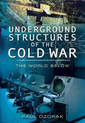 Underground Structures of the Cold War: The World Below - Ozorak, Paul