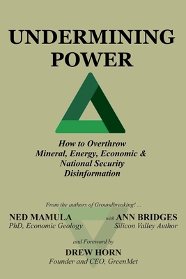 Undermining Power: How To Overthrow Mineral, Energy, Economic & National Security Disinformation - Mamula, Ned, and Bridges, Ann