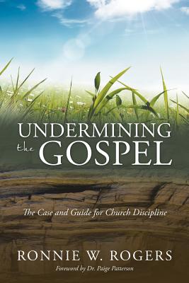 Undermining the Gospel: The Case and Guide for Church Discipline - Rogers, Ronnie W