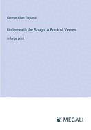 Underneath the Bough; A Book of Verses: in large print