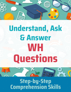 Understand, Ask and Answer WH Questions: Step-by-Step Comprehension Skills