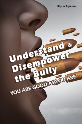 Understand & Disempower the Bully: You Are Good As You Are - Ognenova, Biljana