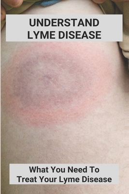 Understand Lyme Disease: What You Need To Treat Your Lyme Disease: Lyme Disease In Dogs Treatment - Altaras, Lera