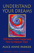 Understand Your Dreams: 1500 Basic Dream Images and How to Interpret Them - Parker, Alice Anne, and Carleton, Nancy (Editor)