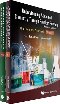 Understanding Advanced Chemistry Through Problem Solving: The Learner's Approach (in 2 Volumes) (Revised Edition) - Chan, Kim Seng, and Tan, Jeanne