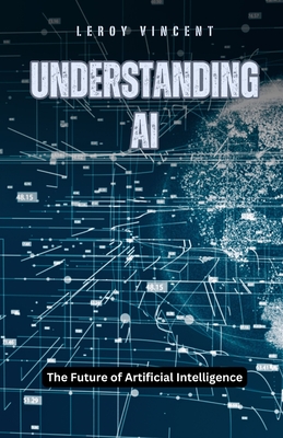 Understanding AI: The Future of Artificial Intelligence - Vincent, Leroy