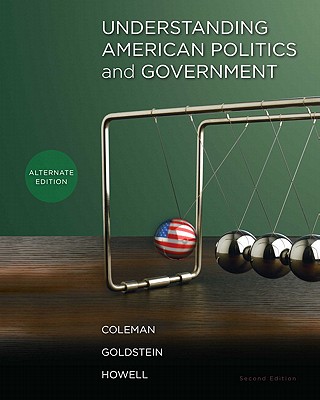 Understanding American Politics and Government, Alternate Edition - Coleman, John J, and Goldstein, Kenneth M, Professor, and Howell, William G