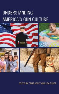 Understanding America's Gun Culture - Hovey, Craig (Contributions by), and Fisher, Lisa (Contributions by), and Boaz, Rachel (Contributions by)