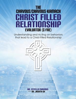 Understanding and Acting on Behaviors that lead to Christ-Filled Relationships: The Chavous/Chavous-Kambach Christ-Filled Relationship Evaluator (C-Fre) - Chavous, Estella, and Chavous- Kambach, Jacinta
