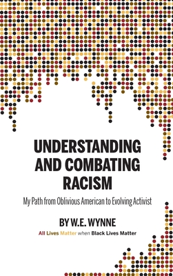 Understanding and Combating Racism: My Path from Oblivious American to Evolving Activist - Wynne, W E (Bill), and Hill, Krista (Editor), and Showalter, Doug (Editor)