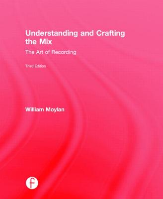 Understanding and Crafting the Mix: The Art of Recording - Moylan, William