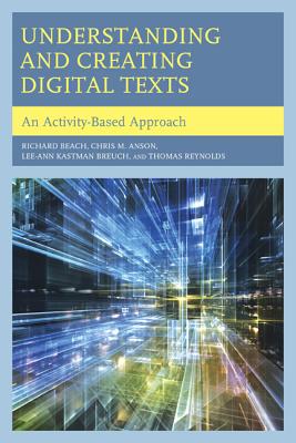 Understanding and Creating Digital Texts: An Activity-Based Approach - Beach, Richard, MD, and Anson, Chris M, and Breuch, Lee-Ann Kastman