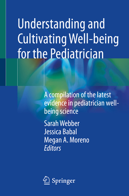 Understanding and Cultivating Well-being for the Pediatrician: A compilation of the latest evidence in pediatrician well-being science - Webber, Sarah (Editor), and Babal, Jessica (Editor), and Moreno, Megan A. (Editor)