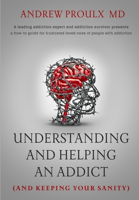 Understanding and Helping an Addict (and keeping your sanity) - Proulx, Andrew