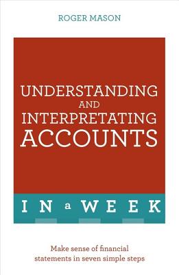 Understanding And Interpreting Accounts In A Week: Make Sense Of Financial Statements In Seven Simple Steps - Mason, Roger, and Ltd, Roger Mason