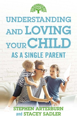 Understanding and Loving Your Child as a Single Parent - Arterburn, Stephen, and Sadler, Stacey