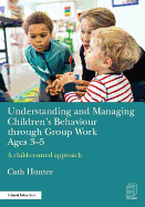 Understanding and Managing Children's Behaviour Through Group Work Ages 3-5: A Child-Centred Approach