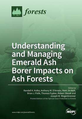 Understanding and Managing Emerald Ash Borer Impacts on Ash Forests - Kolka, Randall K (Guest editor), and D'Amato, Anthony W (Guest editor), and Noh, Nam Jin (Guest editor)