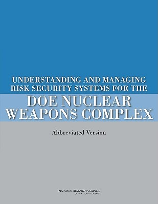 Understanding and Managing Risk in Security Systems for the DOE Nuclear Weapons Complex: (Abbreviated Version) - National Research Council, and Division on Earth and Life Studies, and Nuclear and Radiation Studies Board