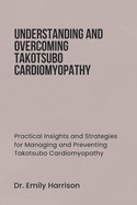 Understanding and Overcoming Takotsubo Cardiomyopathy: Practical Insights and Strategies for Managing and Preventing Takotsubo Cardiomyopathy