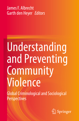 Understanding and Preventing Community Violence: Global Criminological and Sociological Perspectives - Albrecht, James F. (Editor), and den Heyer, Garth (Editor)